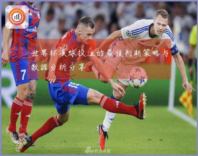 世界杯滚球投注的最佳判断策略与数据分析分享