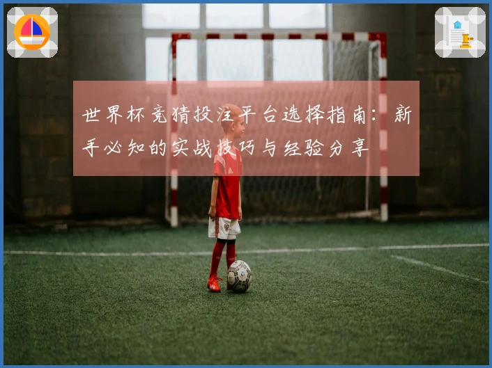 世界杯竞猜投注平台选择指南：新手必知的实战技巧与经验分享
