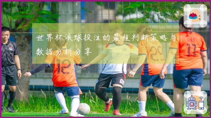 世界杯滚球投注的最佳判断策略与数据分析分享