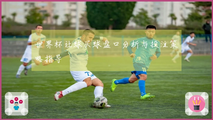 世界杯让球买球盘口分析与投注策略指导