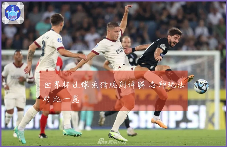 世界杯让球竞猜规则详解 各种玩法对比一览