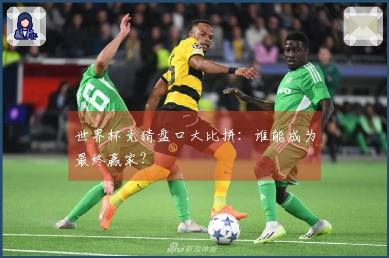 世界杯竞猜盘口大比拼：谁能成为最终赢家？