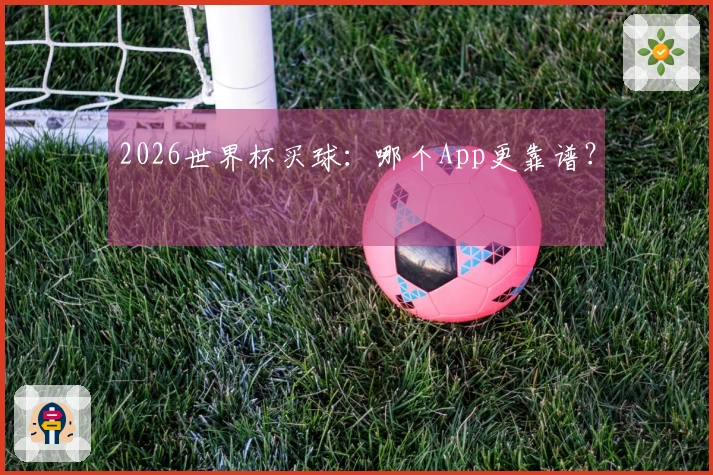 2026世界杯买球：哪个App更靠谱？