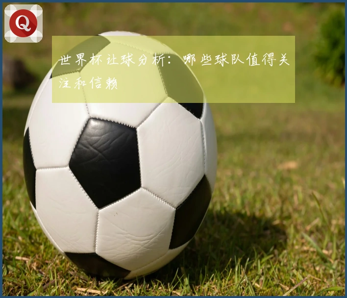 世界杯让球分析：哪些球队值得关注和信赖
