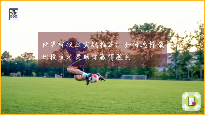 世界杯投注实战推荐：如何选择最优投注方案助你赢得胜利