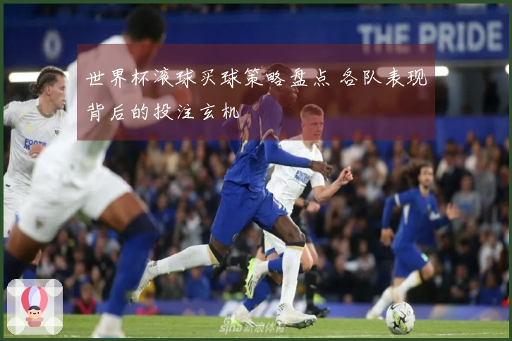 世界杯滚球买球策略盘点 各队表现背后的投注玄机